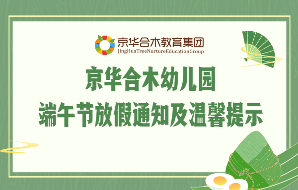 京华合木幼儿园端午节放假通知及温馨提示